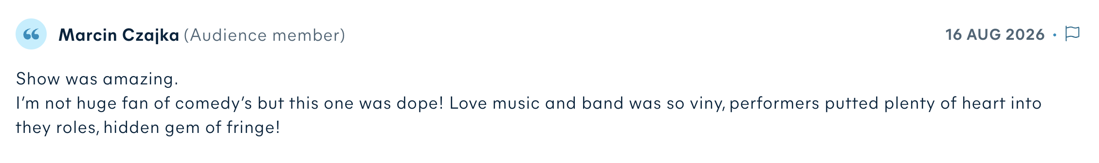Audience review by Marcin Czajka: Show was amazing. I’m not huge fan of comedy’s but this one was dope! Love music and band was so viny, performers putted plenty of heart into they roles, hidden gem of fringe!