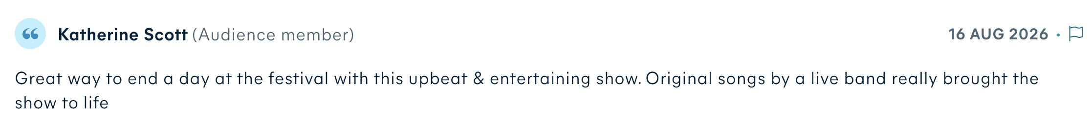 Audience review by Katherine Scott: Great way to end a day at the festival with this upbeat & entertaining show. Original songs by a live band really brought the show to life